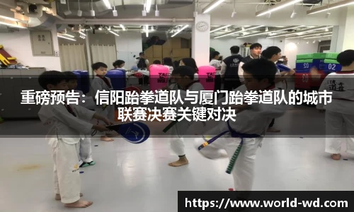 重磅预告：信阳跆拳道队与厦门跆拳道队的城市联赛决赛关键对决