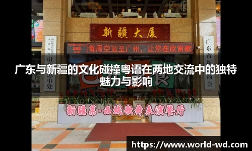 广东与新疆的文化碰撞粤语在两地交流中的独特魅力与影响