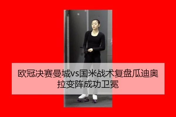 欧冠决赛曼城vs国米战术复盘瓜迪奥拉变阵成功卫冕